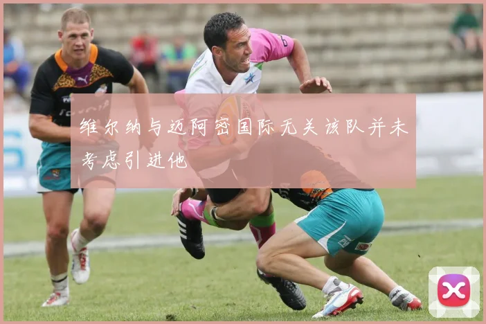 维尔纳与迈阿密国际无关该队并未考虑引进他