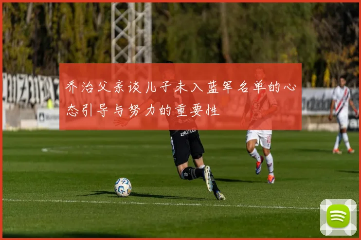 乔治父亲谈儿子未入蓝军名单的心态引导与努力的重要性