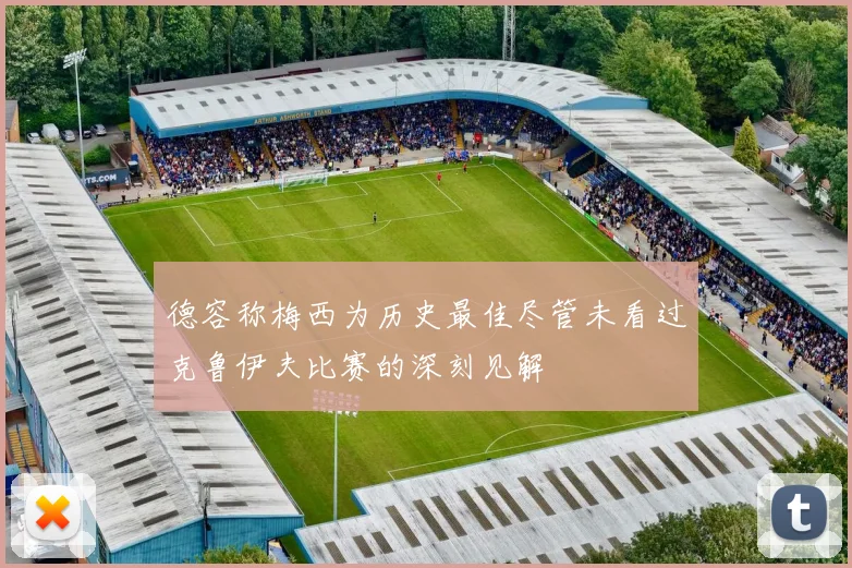 德容称梅西为历史最佳尽管未看过克鲁伊夫比赛的深刻见解