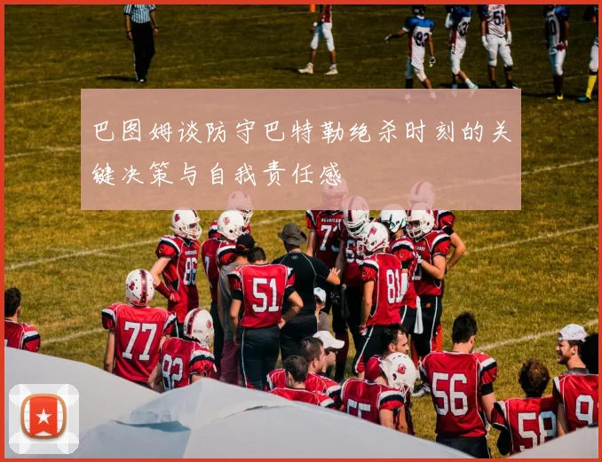 巴图姆谈防守巴特勒绝杀时刻的关键决策与自我责任感