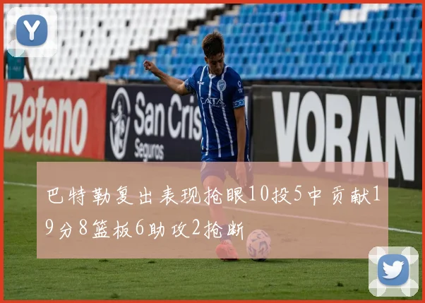 巴特勒复出表现抢眼10投5中贡献19分8篮板6助攻2抢断