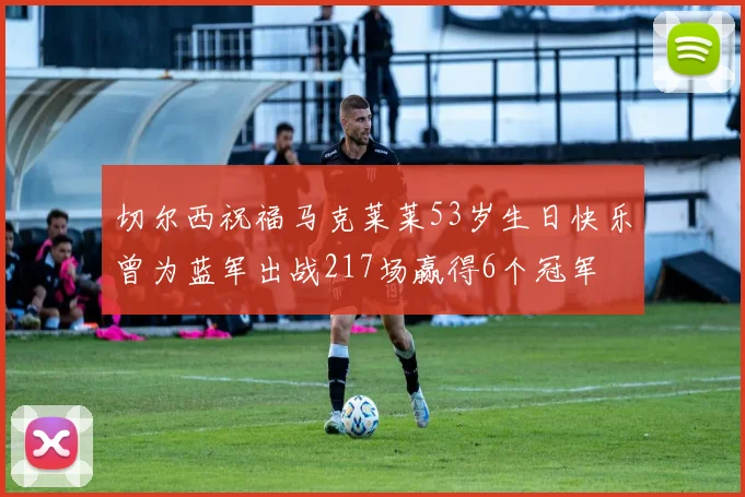 切尔西祝福马克莱莱53岁生日快乐曾为蓝军出战217场赢得6个冠军
