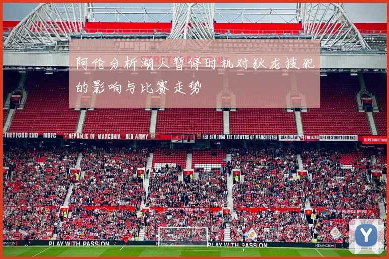 阿伦分析湖人暂停时机对狄龙技犯的影响与比赛走势