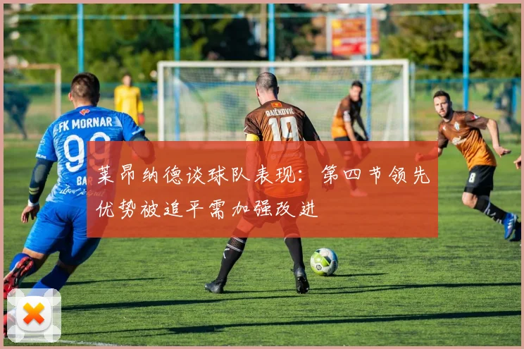 莱昂纳德谈球队表现：第四节领先优势被追平需加强改进