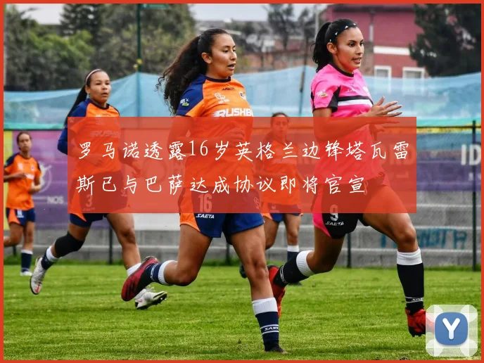 罗马诺透露16岁英格兰边锋塔瓦雷斯已与巴萨达成协议即将官宣