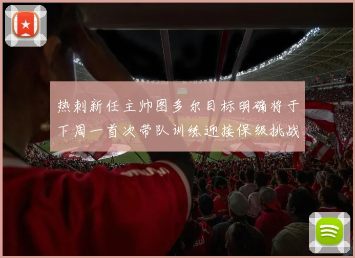 热刺新任主帅图多尔目标明确将于下周一首次带队训练迎接保级挑战