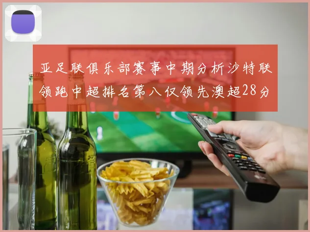 亚足联俱乐部赛事中期分析沙特联领跑中超排名第八仅领先澳超28分