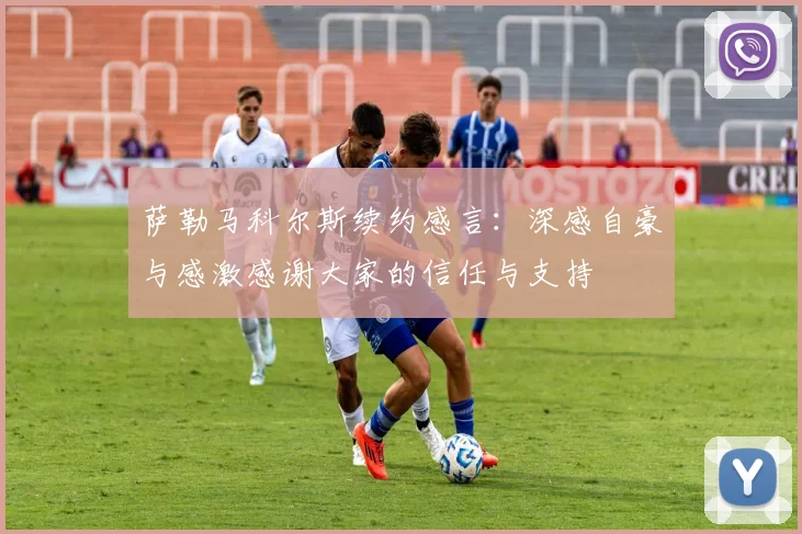 萨勒马科尔斯续约感言：深感自豪与感激感谢大家的信任与支持