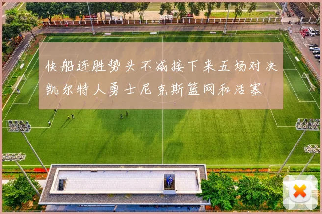 快船连胜势头不减接下来五场对决凯尔特人勇士尼克斯篮网和活塞