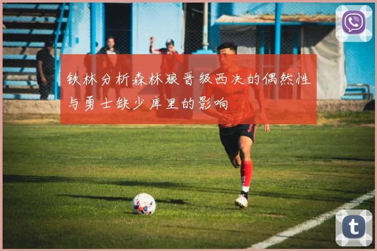 铁林分析森林狼晋级西决的偶然性与勇士缺少库里的影响