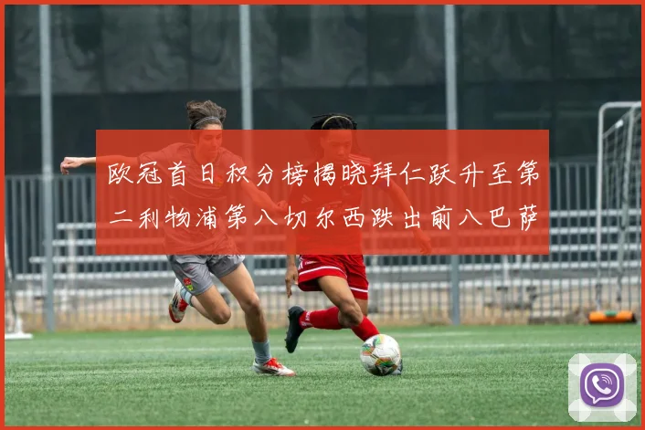 欧冠首日积分榜揭晓拜仁跃升至第二利物浦第八切尔西跌出前八巴萨暂列第十四