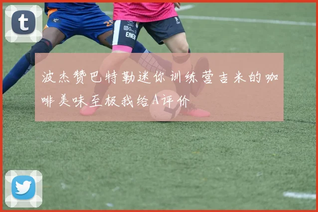 波杰赞巴特勒迷你训练营吉米的咖啡美味至极我给A评价