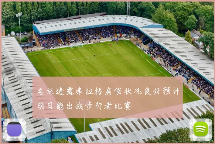 名记透露弗拉格肩伤状况良好预计明日能出战步行者比赛