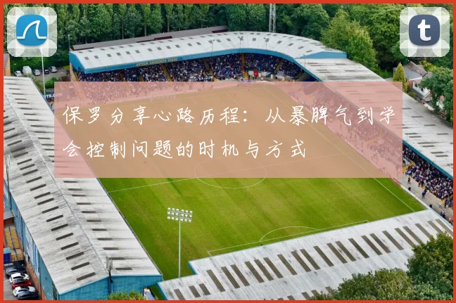 保罗分享心路历程：从暴脾气到学会控制问题的时机与方式