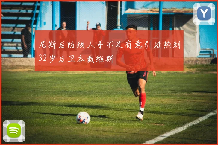 尼斯后防线人手不足有意引进热刺32岁后卫本戴维斯